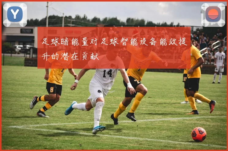 足球暗能量对足球智能设备能效提升的潜在贡献