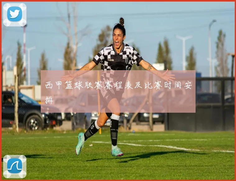 西甲篮球联赛赛程表及比赛时间安排