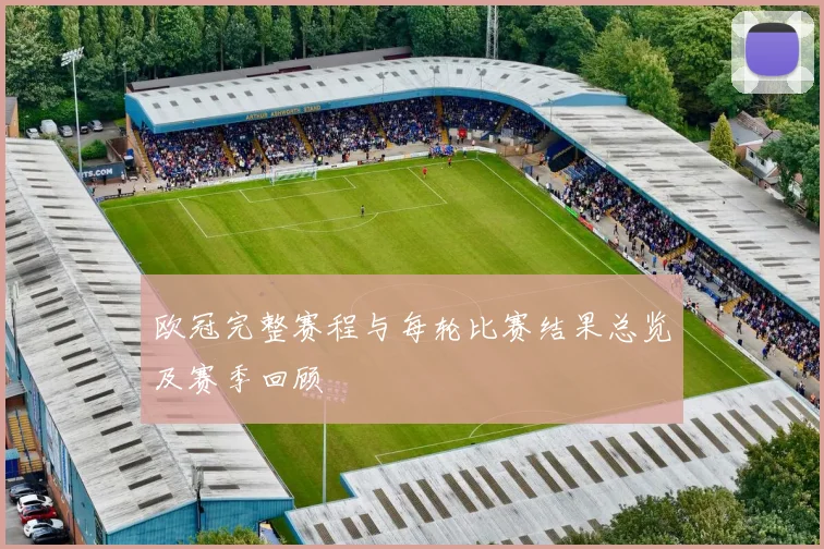 欧冠完整赛程与每轮比赛结果总览及赛季回顾