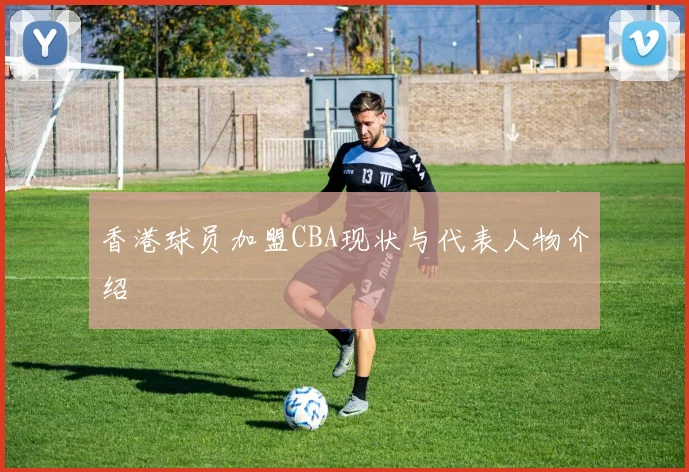 香港球员加盟CBA现状与代表人物介绍