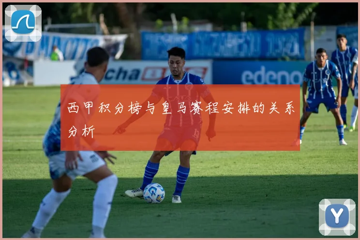 西甲积分榜与皇马赛程安排的关系分析