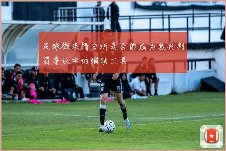 足球微表情分析是否能成为裁判判罚争议中的辅助工具