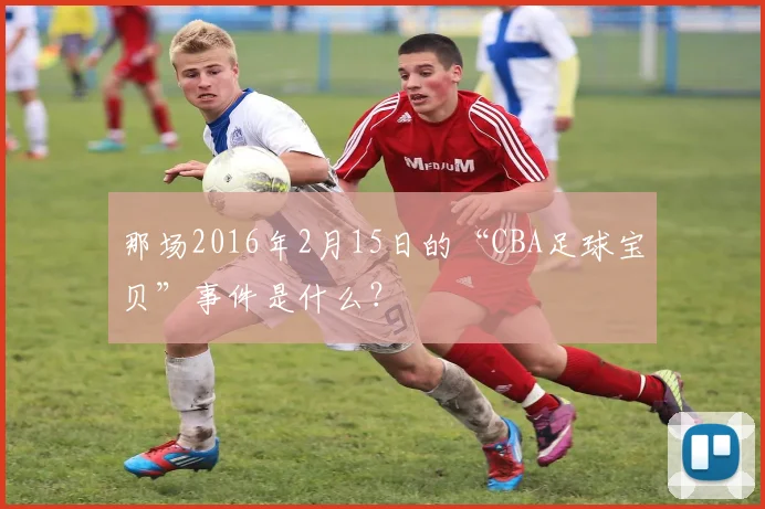 那场2016年2月15日的“CBA足球宝贝”事件是什么？