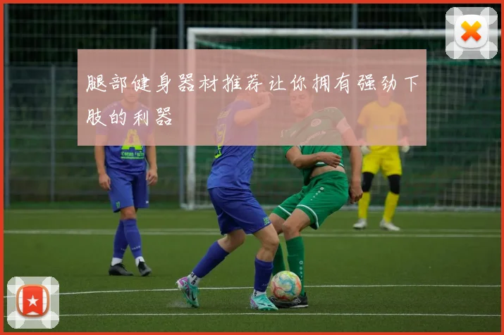 腿部健身器材推荐让你拥有强劲下肢的利器