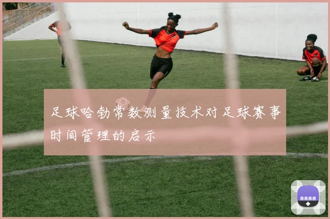 足球哈勃常数测量技术对足球赛事时间管理的启示